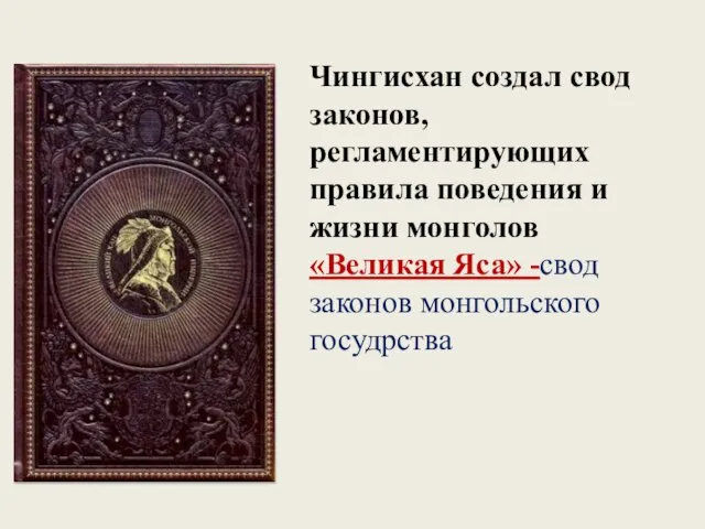 Чингисхан создал свод законов, регламентирующих правила поведения и жизни монголов «Великая Яса» -свод законов монгольского госудрства