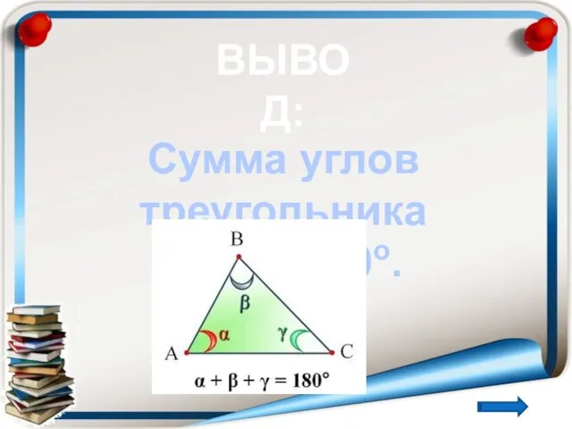 ВЫВОД: Сумма углов треугольника равна 180о.