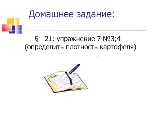 Домашнее задание: § 21; упражнение 7 №3;4 (определить плотность картофеля)