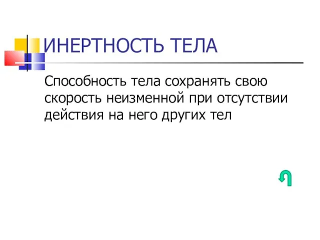 ИНЕРТНОСТЬ ТЕЛА Способность тела сохранять свою скорость неизменной при отсутствии действия на него других тел