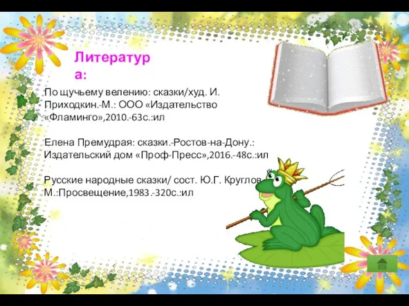 Литература: По щучьему велению: сказки/худ. И. Приходкин.-М.: ООО «Издательство «Фламинго»,2010.-63с.:ил Елена