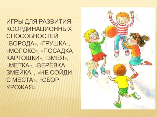 ИГРЫ ДЛЯ РАЗВИТИЯ КООРДИНАЦИОННЫХ СПОСОБНОСТЕЙ. «БОРОДА», «ГРУШКА», «МОЛОКО», «ПОСАДКА КАРТОШКИ», «ЗМЕЯ»,