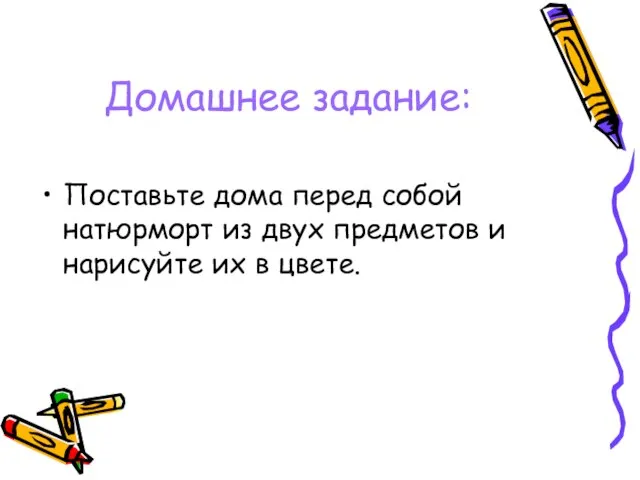 Домашнее задание: Поставьте дома перед собой натюрморт из двух предметов и нарисуйте их в цвете.