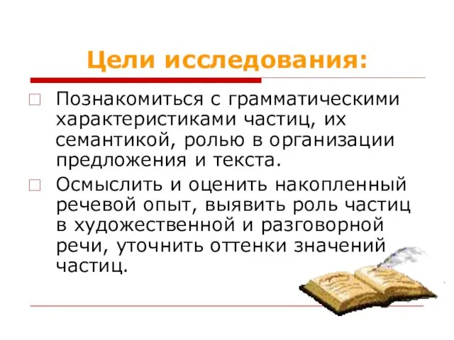 Цели исследования: Познакомиться с грамматическими характеристиками частиц, их семантикой, ролью в