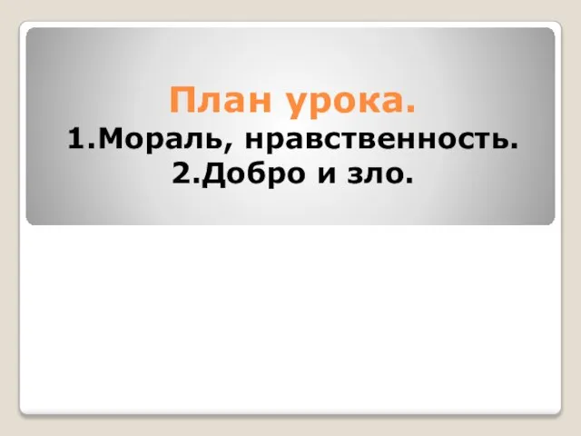 План урока. 1.Мораль, нравственность. 2.Добро и зло.