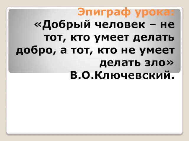 Эпиграф урока: «Добрый человек – не тот, кто умеет делать добро,