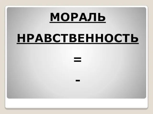 МОРАЛЬ НРАВСТВЕННОСТЬ = -