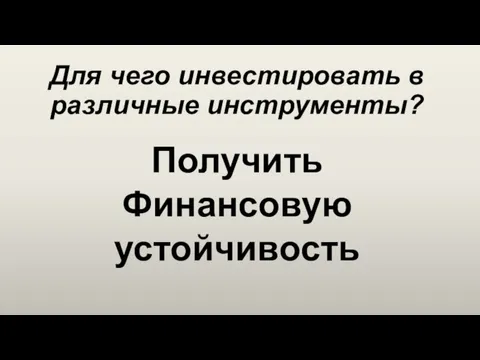 Для чего инвестировать в различные инструменты? Получить Финансовую устойчивость