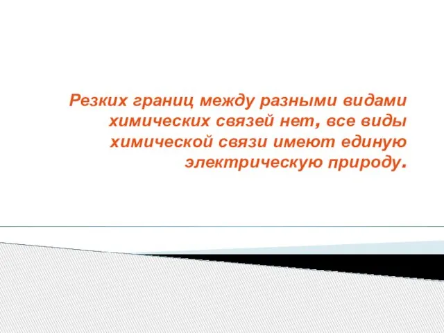 Резких границ между разными видами химических связей нет, все виды химической связи имеют единую электрическую природу.