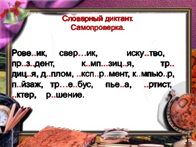 Словарный диктант. Самопроверка. Рове..ик, свер…ик, иску..тво, пр..з..дент, к..мп...зиц..я, тр..диц..я, д..плом, ..ксп..р..мент,