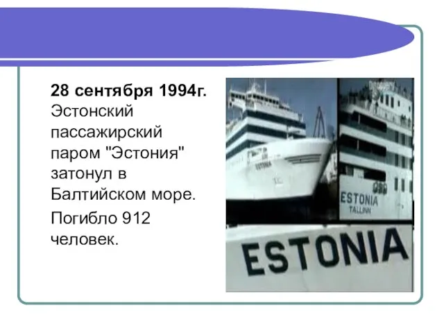 28 сентября 1994г. Эстонский пассажирский паром "Эстония" затонул в Балтийском море. Погибло 912 человек.