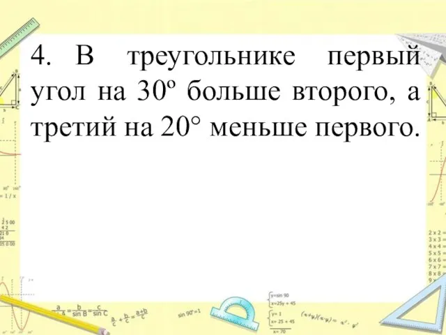 4. В треугольнике первый угол на 30º больше второго, а третий на 20° меньше первого.