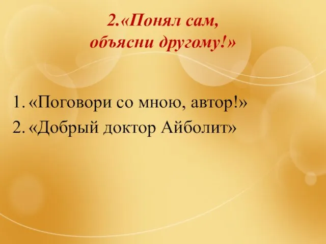 2.«Понял сам, объясни другому!» 1. «Поговори со мною, автор!» 2. «Добрый доктор Айболит»