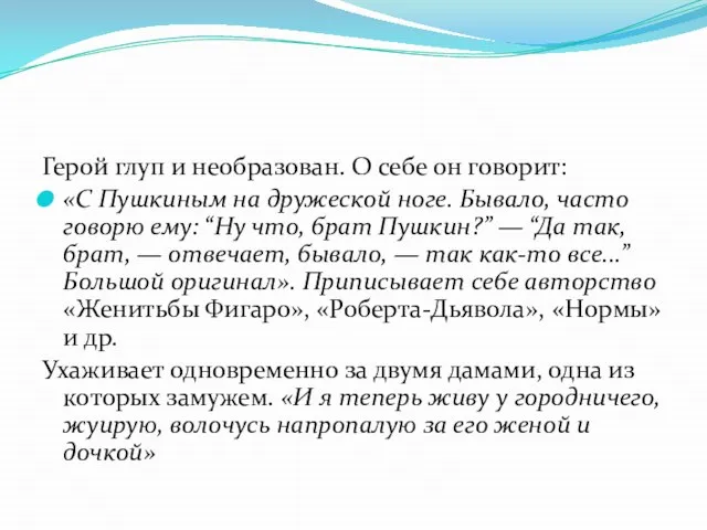 Герой глуп и необразован. О себе он говорит: «С Пушкиным на