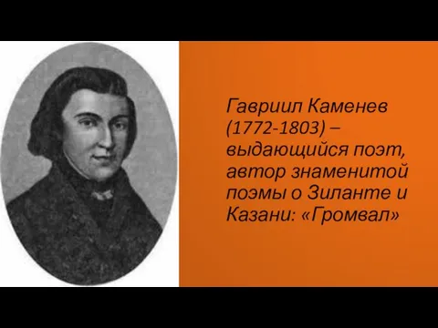 Гавриил Каменев(1772-1803) – выдающийся поэт, автор знаменитой поэмы о Зиланте и Казани: «Громвал»