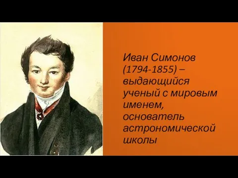 Иван Симонов(1794-1855) – выдающийся ученый с мировым именем, основатель астрономической школы