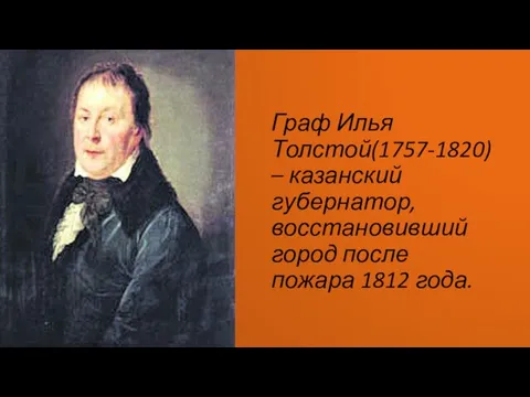 Граф Илья Толстой(1757-1820) – казанский губернатор, восстановивший город после пожара 1812 года.