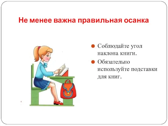 Не менее важна правильная осанка Соблюдайте угол наклона книги. Обязательно используйте подставки для книг.