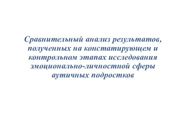 Сравнительный анализ результатов, полученных на констатирующем и контрольном этапах исследования эмоционально-личностной сферы аутичных подростков