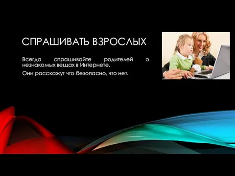 СПРАШИВАТЬ ВЗРОСЛЫХ Всегда спрашивайте родителей о незнакомых вещах в Интернете. Они расскажут что безопасно, что нет.