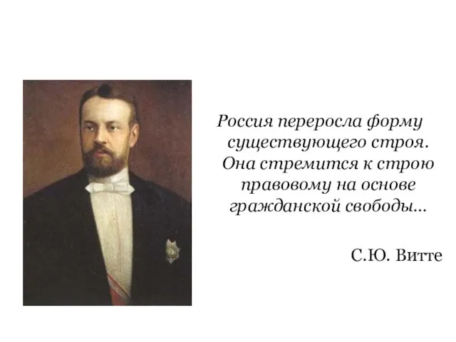 Россия переросла форму существующего строя. Она стремится к строю правовому на основе гражданской свободы… С.Ю. Витте