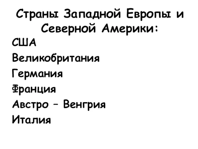 Страны Западной Европы и Северной Америки: США Великобритания Германия Франция Австро – Венгрия Италия