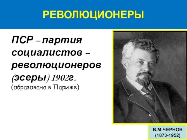 РЕВОЛЮЦИОНЕРЫ ПСР – партия социалистов – революционеров (эсеры) 1902г. (образована в Париже) В.М.ЧЕРНОВ (1873-1952)