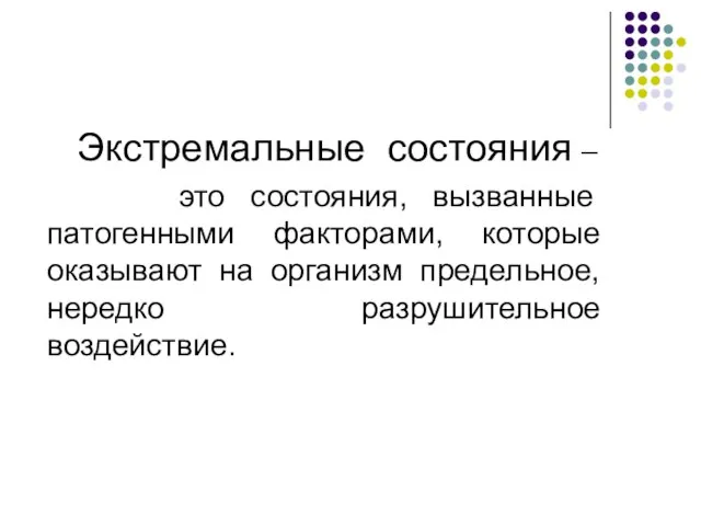 Экстремальные состояния – это состояния, вызванные патогенными факторами, которые оказывают на организм предельное, нередко разрушительное воздействие.