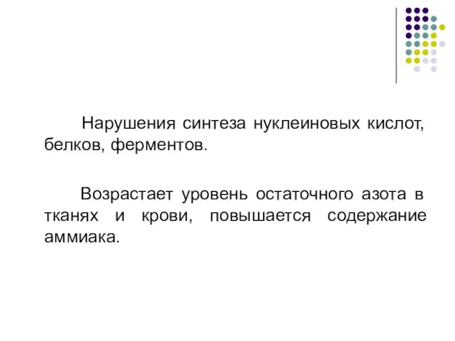 Нарушения синтеза нуклеиновых кислот, белков, ферментов. Возрастает уровень остаточного азота в