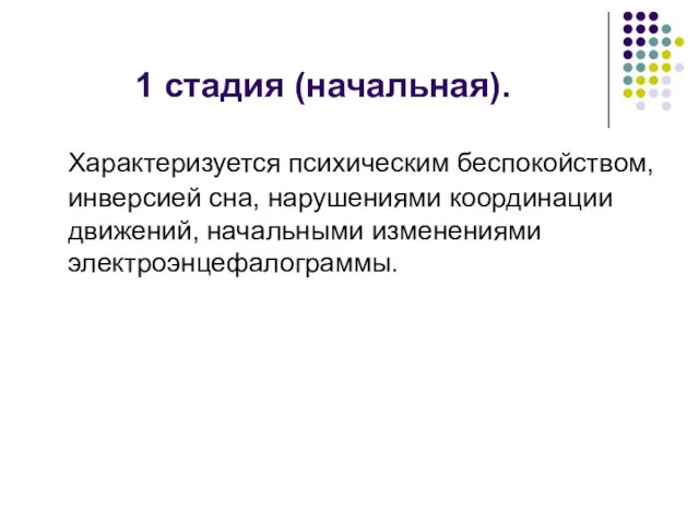 1 стадия (начальная). Характеризуется психическим беспокойством, инверсией сна, нарушениями координации движений, начальными изменениями электроэнцефалограммы.