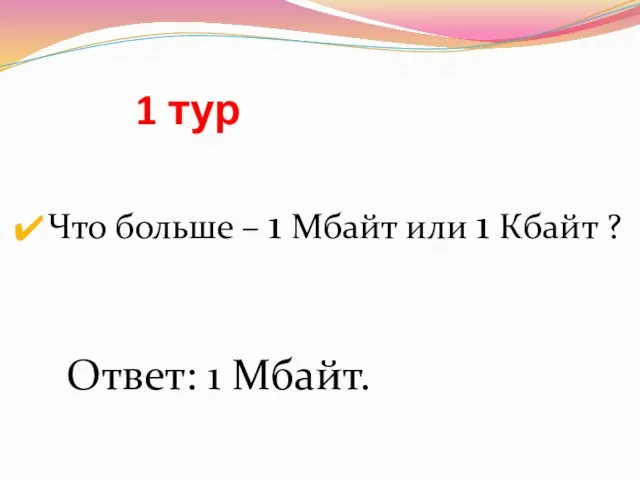 1 тур Что больше – 1 Мбайт или 1 Кбайт ? Ответ: 1 Мбайт.