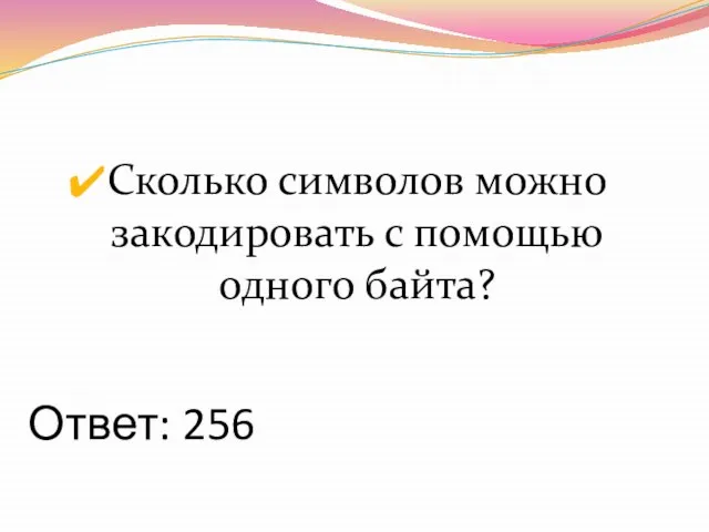 Ответ: 256 Сколько символов можно закодировать с помощью одного байта?