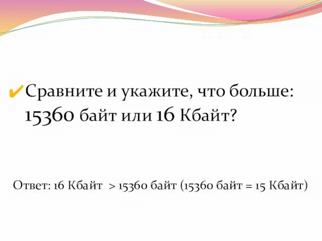 Cравните и укажите, что больше: 15360 байт или 16 Кбайт? Ответ: