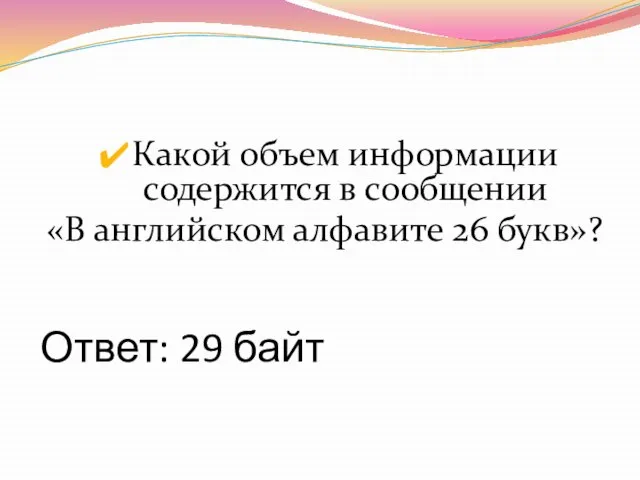 Ответ: 29 байт Какой объем информации содержится в сообщении «В английском алфавите 26 букв»?