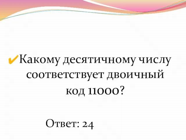 Какому десятичному числу соответствует двоичный код 11000? Ответ: 24