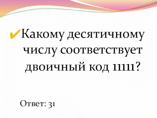 Какому десятичному числу соответствует двоичный код 11111? Ответ: 31