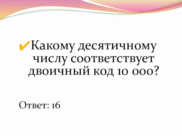 Какому десятичному числу соответствует двоичный код 10 000? Ответ: 16