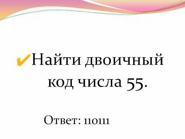 Найти двоичный код числа 55. Ответ: 110111