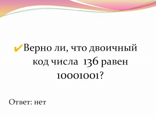 Верно ли, что двоичный код числа 136 равен 10001001? Ответ: нет