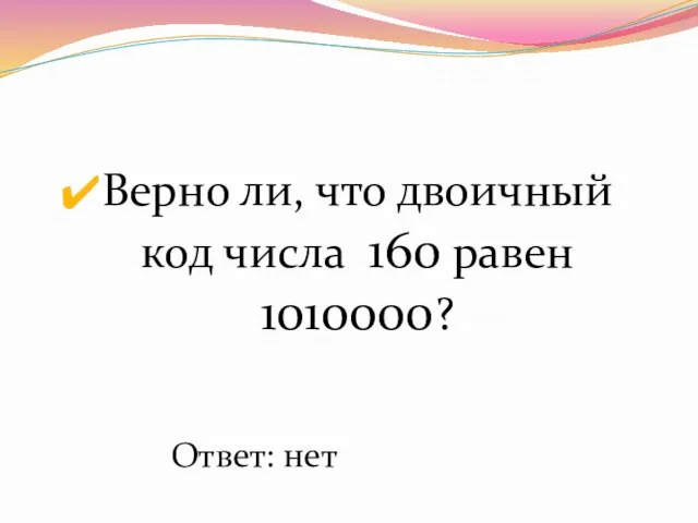 Верно ли, что двоичный код числа 160 равен 1010000? Ответ: нет