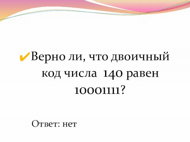 Верно ли, что двоичный код числа 140 равен 10001111? Ответ: нет