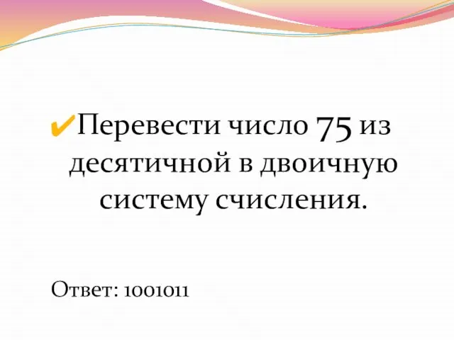 Перевести число 75 из десятичной в двоичную систему счисления. Ответ: 1001011