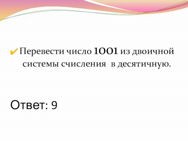 Ответ: 9 Перевести число 1001 из двоичной системы счисления в десятичную.