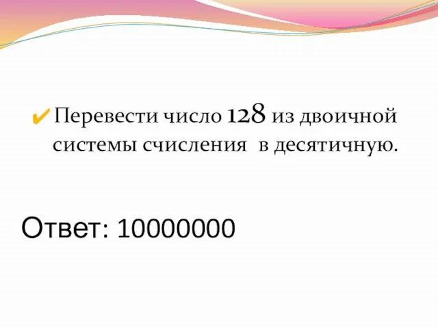 Ответ: 10000000 Перевести число 128 из двоичной системы счисления в десятичную.