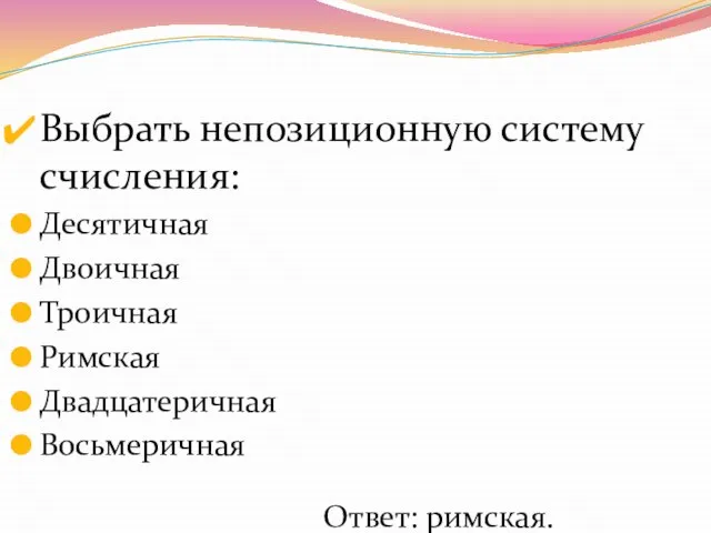 Выбрать непозиционную систему счисления: Десятичная Двоичная Троичная Римская Двадцатеричная Восьмеричная Ответ: римская.