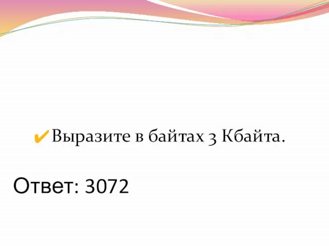 Ответ: 3072 Выразите в байтах 3 Кбайта.