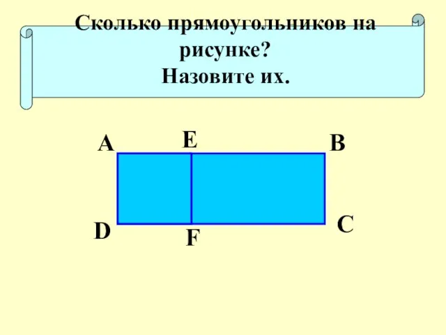 Сколько прямоугольников на рисунке? Назовите их. D A E B C F