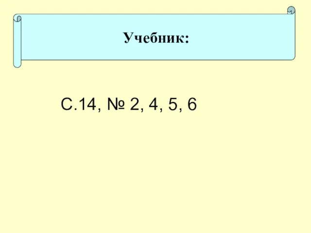 Учебник: С.14, № 2, 4, 5, 6