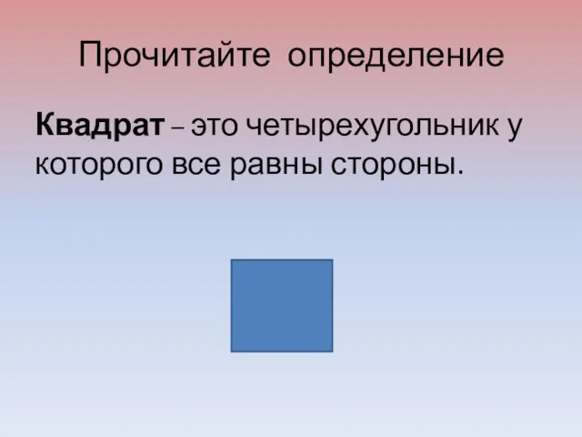 Прочитайте определение Квадрат – это четырехугольник у которого все равны стороны.