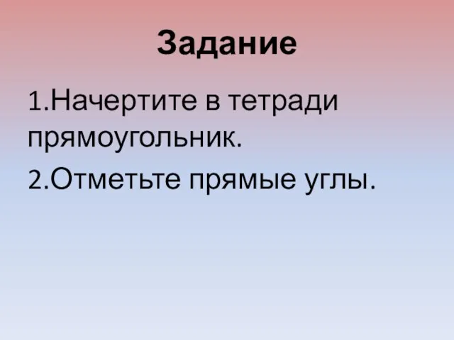 Задание 1.Начертите в тетради прямоугольник. 2.Отметьте прямые углы.